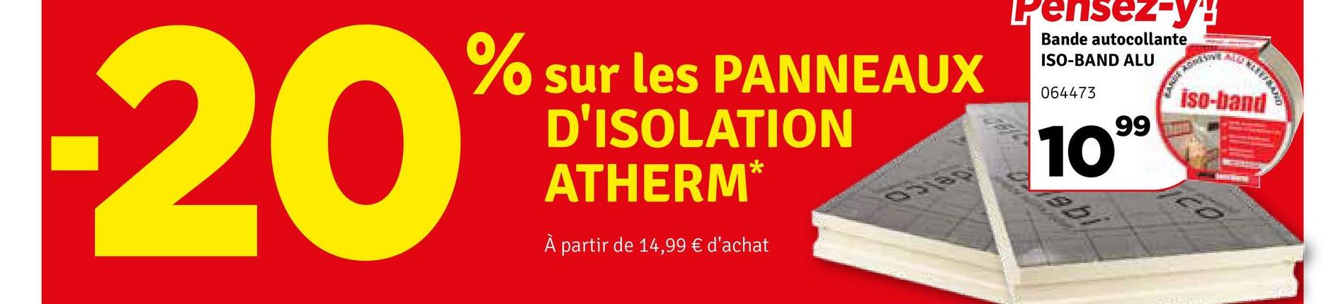 % sur les PANNEAUX
D'ISOLATION
ATHERM*
20
À partir de 14,99 € d'achat
pensez-y!
Bande autocollante
ISO-BAND ALU
064473
99
1099
ebi
AUT
iso-band
CO