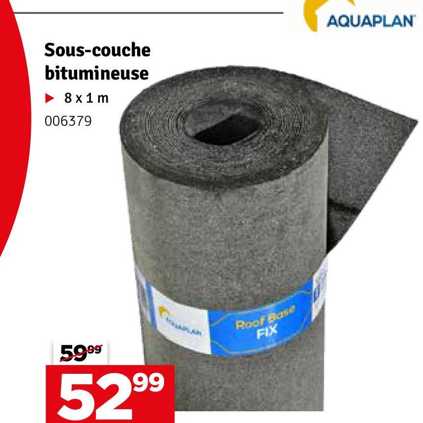 Sous-couche
bitumineuse
8 x 1 m
006379
AQUAPLAN
5999*
5299
Roof Basi
FIX