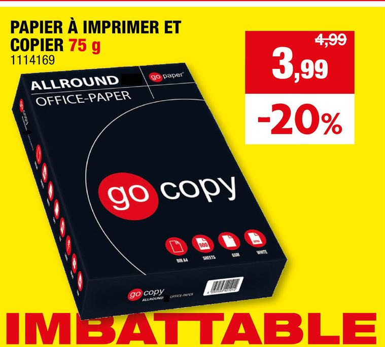 PAPIER À IMPRIMER ET
COPIER 75 g
1114169
ALLROUND
OFFICE-PAPER
go paper
go copy
4,99
3,99
-20%
go copy
ALLROUND
DIN A4
500
OFFICE-PAPER
SHEETS
GSM
WHITE
IMBATTABLE
