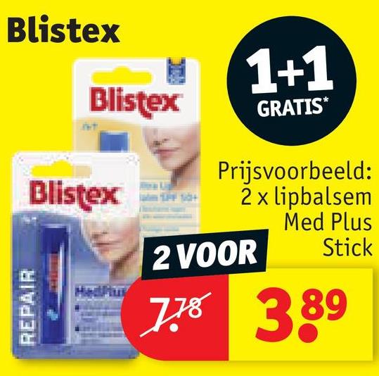 Blistex
REPAIR
Blistex
Blistex
1+1
GRATIS*
Prijsvoorbeeld:
2 x lipbalsem
Med Plus
Stick
2 VOOR
778
389