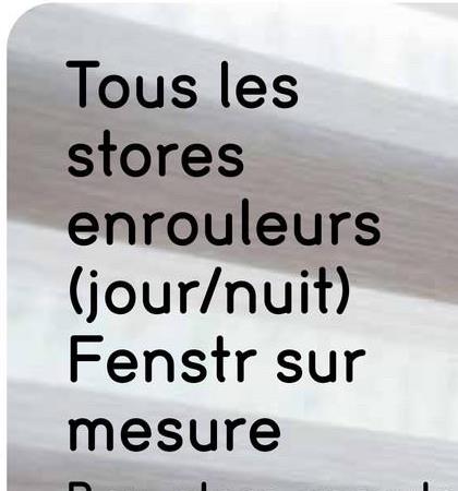 Tous les
stores
enrouleurs
(jour/nuit)
Fenstr sur
mesure
C
