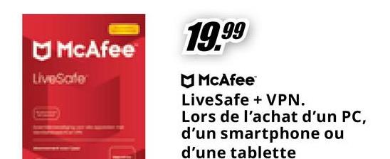 McAfee
LiveSate
19.99
McAfee
LiveSafe + VPN.
Lors de l'achat d'un PC,
d'un smartphone ou
d'une tablette