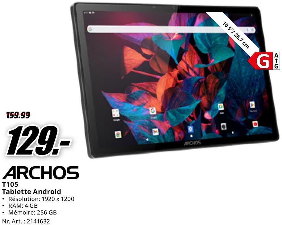159.99
129.-
ARCHOS
T105
Tablette Android
• Résolution: 1920 x 1200
⚫ RAM: 4 GB
⚫ Mémoire: 256 GB
Nr. Art. 2141632
G
E
10.5"/ 26.7 cm
ARCHOS
BIO
G
AIC
G
D