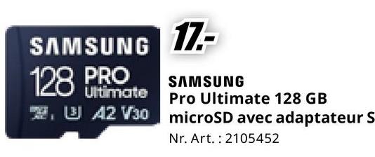 SAMSUNG
128 PRO
Ultimate
17.-
SAMSUNG
Pro Ultimate 128 GB
,3 A2 V30 microSD avec adaptateur S
Nr. Art. 2105452