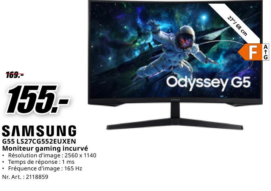 169.-
155.-
SAMSUNG
G55 LS27CG552EUXEN
Moniteur gaming incurvé
• Résolution d'image: 2560 x 1140
• Temps de réponse : 1 ms
•
Fréquence d'image : 165 Hz
Nr. Art. 2118859
27"/68 cm
Odyssey G5
FA