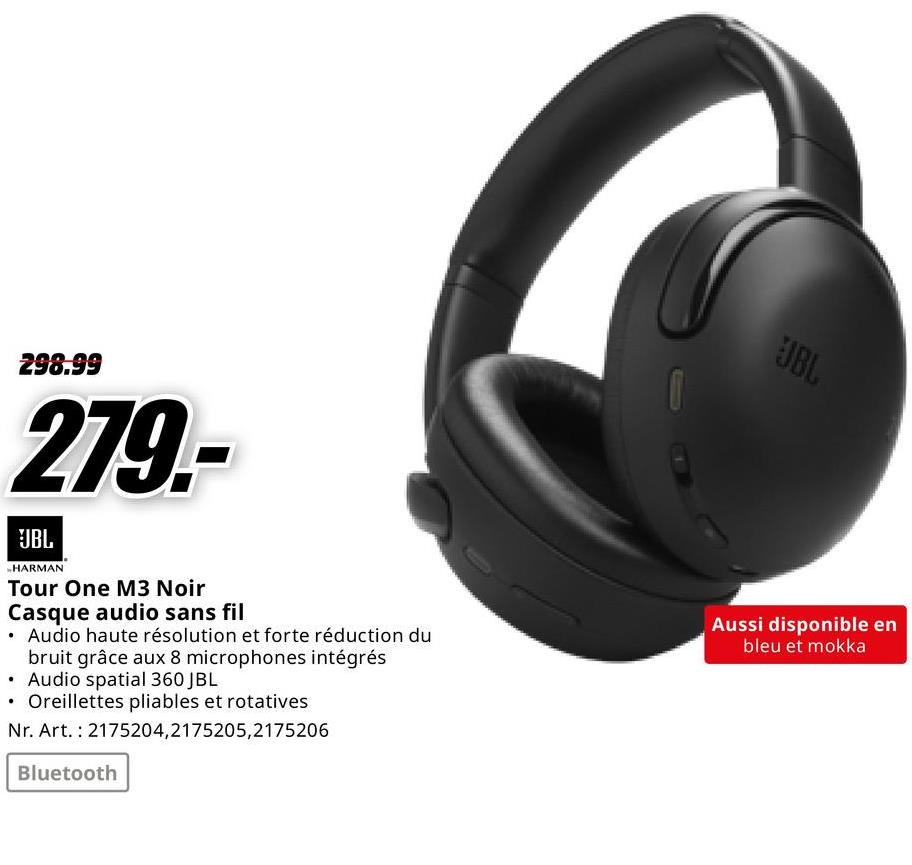 298.99
279-
JBL
HARMAN
Tour One M3 Noir
Casque audio sans fil
• Audio haute résolution et forte réduction du
.
bruit grâce aux 8 microphones intégrés
• Audio spatial 360 JBL
• Oreillettes pliables et rotatives
Nr. Art. 2175204,2175205,2175206
Bluetooth
JBL
Aussi disponible en
bleu et mokka
