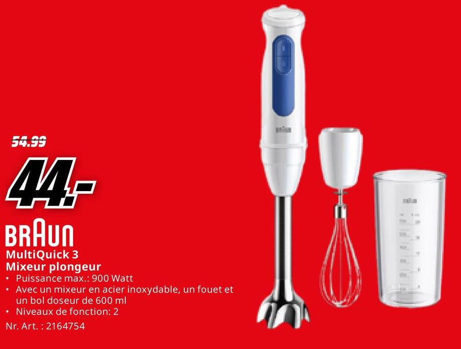 54.99
M-
BRAUN
MultiQuick 3
Mixeur plongeur
• Puissance max.: 900 Watt
• Avec un mixeur en acier inoxydable, un fouet et
un bol doseur de 600 ml
⚫ Niveaux de fonction: 2
Nr. Art. 2164754
חי