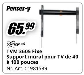 Penses-y
65.99
vogel's
TVM 3605 Fixe
Support mural pour TV de 40
à 100 pouces
Nr. Art. 1981589