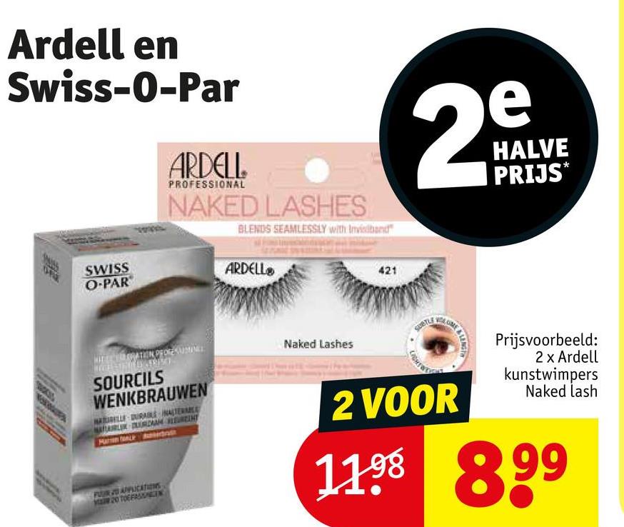 29
N
HALVE
PRIJS*
Ardell en
Swiss-O-Par
SWISS
O-PAR
ARDELL.
PROFESSIONAL
NAKED LASHES
BLENDS SEAMLESSLY with Invisiband
ARDELL
421
SOURCILS
WENKBRAUWEN
Naked Lashes
SUBTLE
LIGHT
BLENG
Prijsvoorbeeld:
2 x Ardell
kunstwimpers
Naked lash
FOUR 20 APPLICATIONS
MAR 20 TOEFARIK
2 VOOR
1198 899