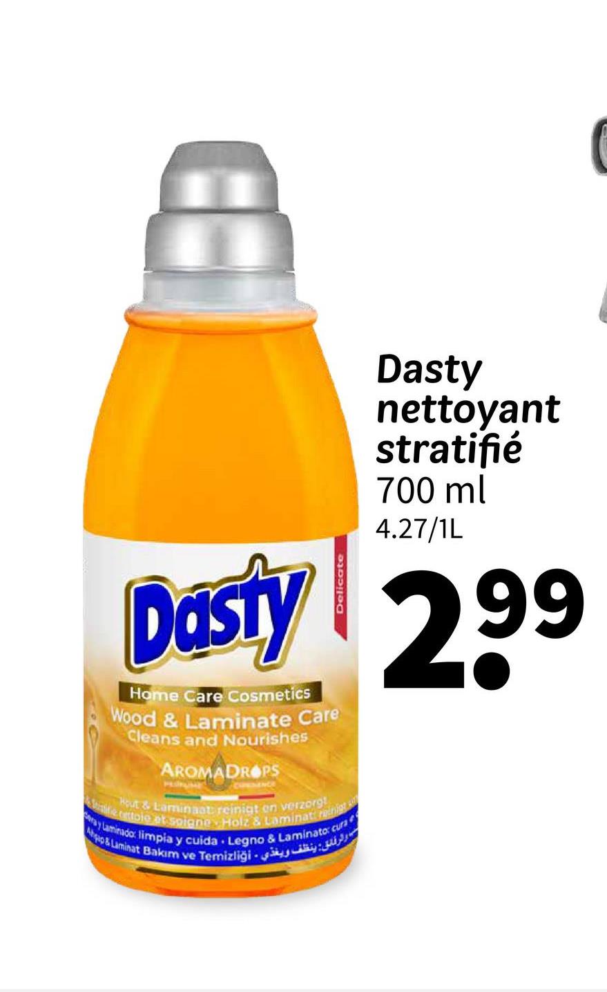 Dasty
nettoyant
stratifié
700 ml
4.27/1L
Dasty 299
Home Care Cosmetics
Wood & Laminate Care
Cleans and Nourishes
AROMADROPS
Site rettoie et soigne Holz & Laminat rachig
Hout & Laminaat reinigt en verzorgt
ray Laminado: limpia y cuida Legno & Laminato: cura
ب والرقائق ينظف ويغذي - Ahqip & Laminat Bakim ve Temizligi