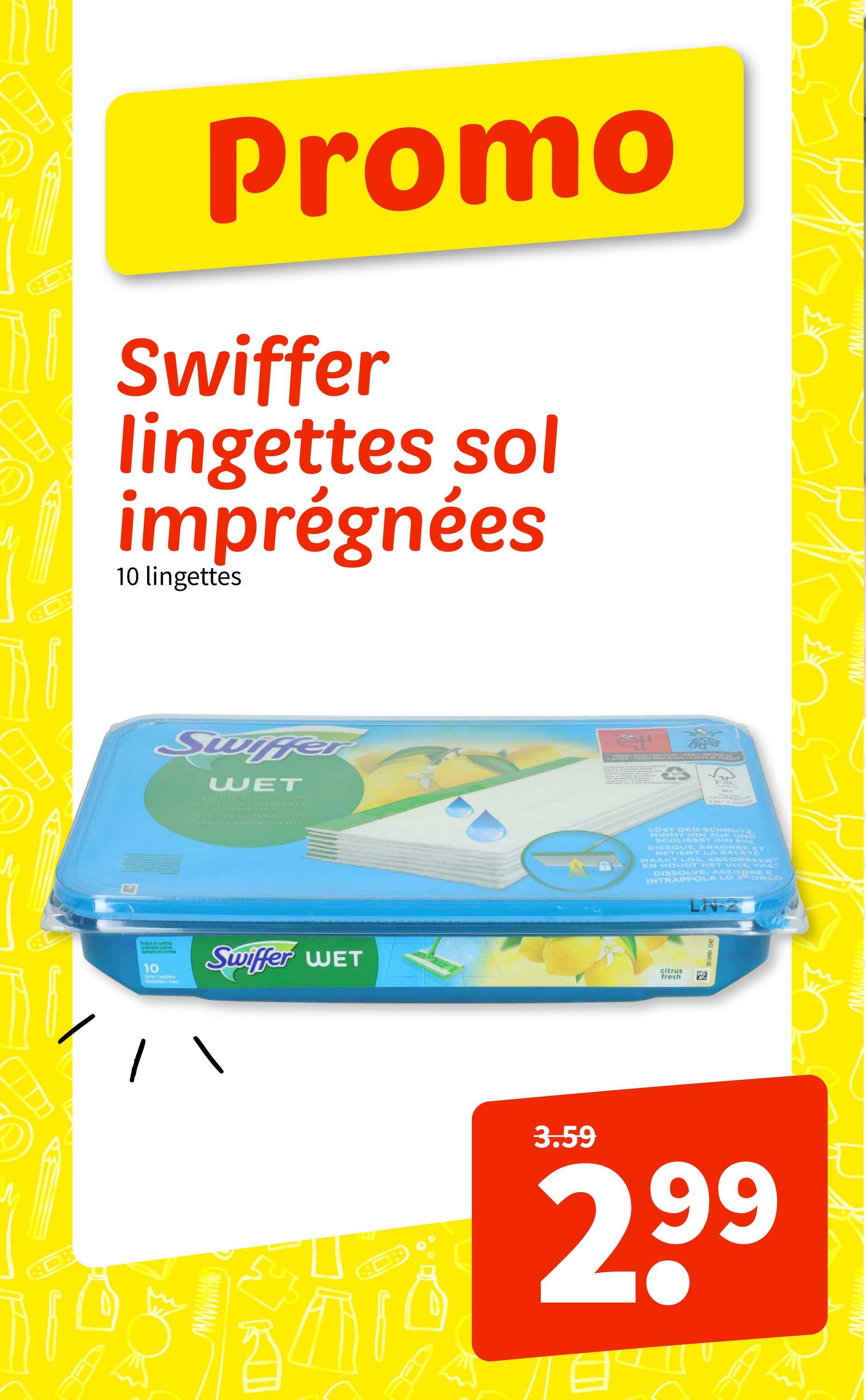 ww
Promo
Swiffer
lingettes sol
imprégnées
10 lingettes
Swiffer
WET
PESWHITE 21C TO FOL NE-
West
wwwwwwww
ESC
wwwwwww
LOST DEN SCHHUTZ.
NIMMT INN AUF UND
SCHLIESST INN EIN
DISEOUT, ABSORBE ET
REVIENT LA SALET
HAAKT LOS, ABSORBLERY
EN HOUDT HET VUL VAST
DISSOLVE, ASSGEGEE
INTRAPPOLA LO MORCA
LN-Z
Petunte
Vents Part
10
Swiffer WET
citrus
fresh
香
ЛАЛАЛДАВАНИЯ
3.59
2.99
wwwwwww