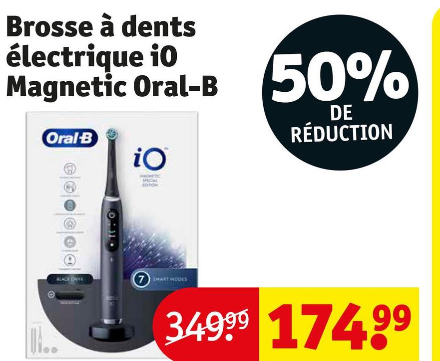 Brosse à dents
électrique io
Magnetic Oral-B 50%
Oral-B
DE
RÉDUCTION
iO
SPECIAL
SMART MODET
3.4999 17499