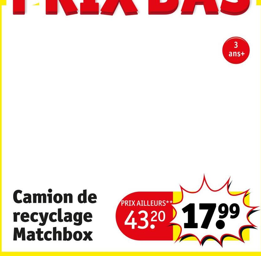 Camion de
recyclage
Matchbox
PRIX AILLEURS**
3
ans+
4320 1799
