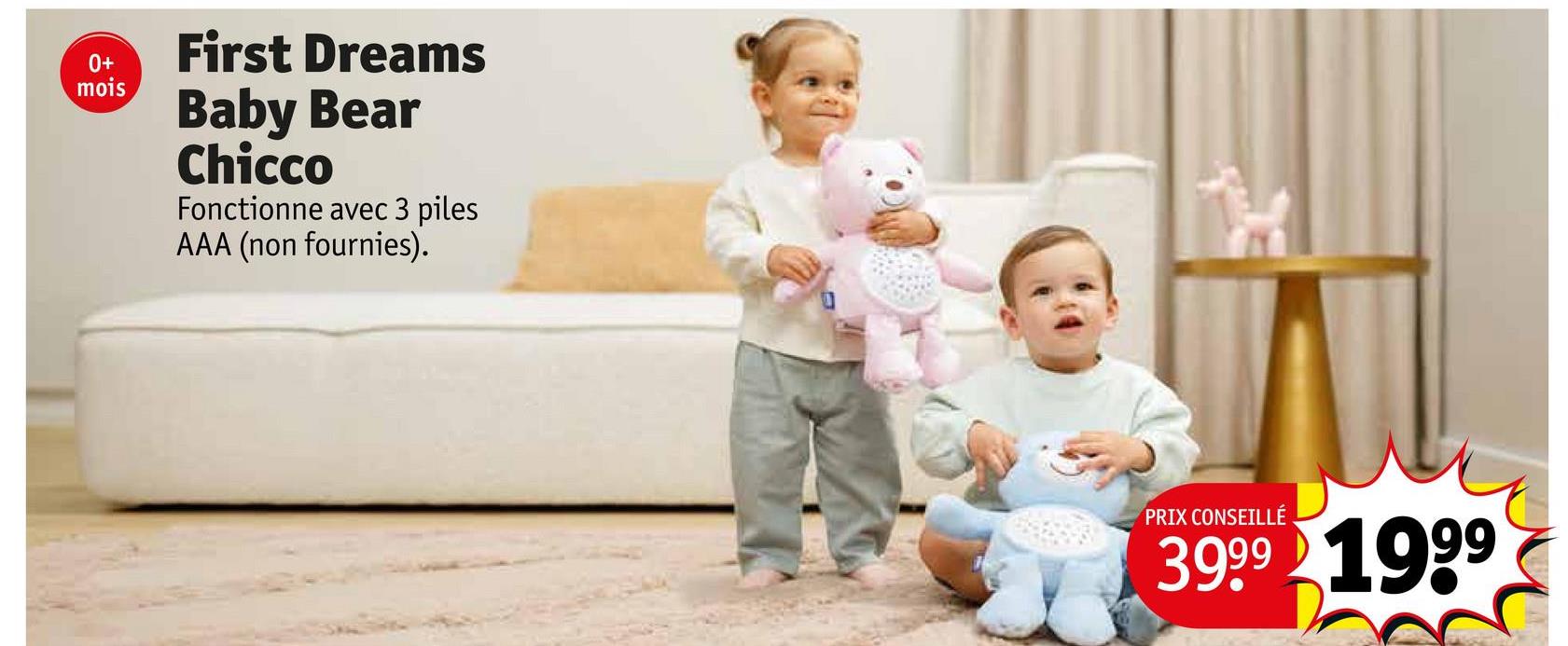 0+
First Dreams
mois
Baby Bear
Chicco
Fonctionne avec 3 piles
AAA (non fournies).
PRIX CONSEILLÉ
3999 1999