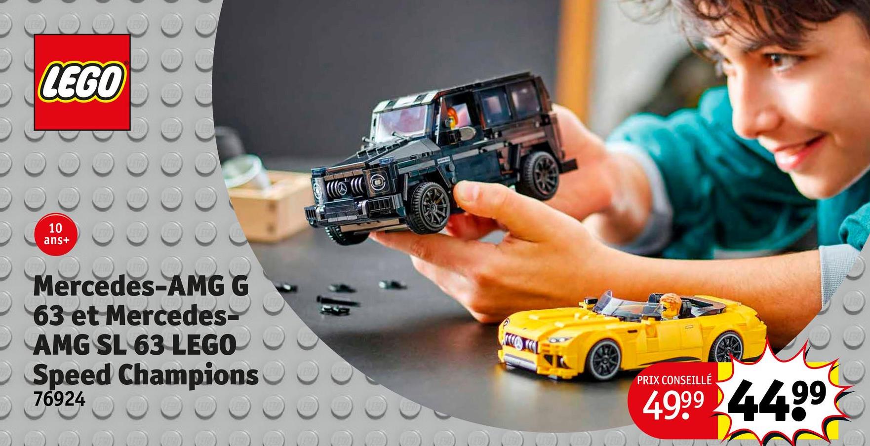 LEGO
10
ans+
Mercedes-AMG G
63 et Mercedes-
AMG SL 63 LEGO
O Speed Champions
76924
PRIX CONSEILLÉ
4999 4499