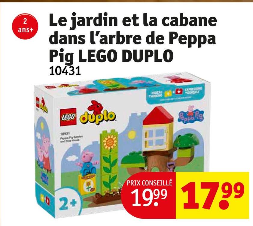 2
ans+
Le jardin et la cabane
dans l'arbre de Peppa
Pig LEGO DUPLO
10431
LEGO Juplo
10431
2+
EGICAL
EXPRESSIVE
YOURSELF
Pappa lig
PRIX CONSEILLÉ
1999 1799