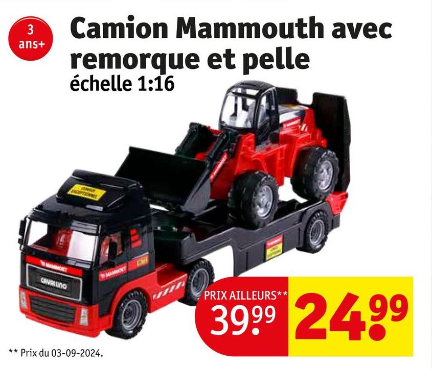3
Camion Mammouth avec
ans+
remorque et pelle
échelle 1:16
CAVALUNO
PRIX AILLEURS**
**Prix du 03-09-2024.
3999 24.99