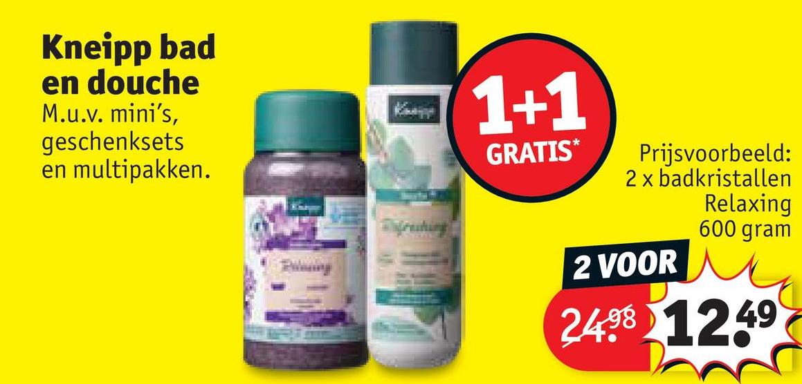 Kneipp bad
en douche
M.u.v. mini's,
geschenksets
en multipakken.
1+1
GRATIS*
Prijsvoorbeeld:
2 x badkristallen
Relaxing
600 gram
feating
2 VOOR
2498 1249