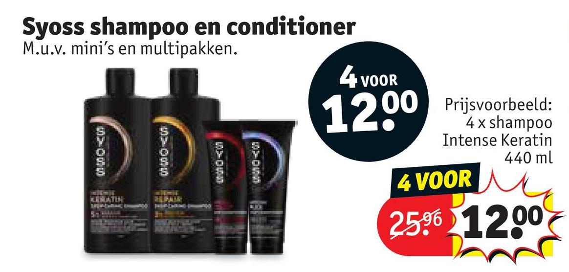 Syoss shampoo en conditioner
M.u.v. mini's en multipakken.
D DID
KERGATEN
4 v
VOOR
1200
Prijsvoorbeeld:
4 x shampoo
Intense Keratin
4 VOOR
440 ml
250 1200
