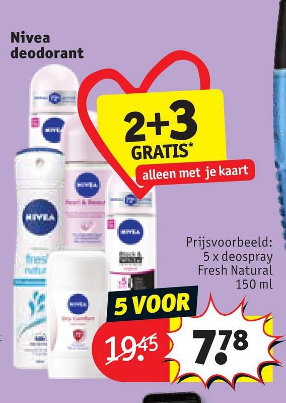 Nivea
deodorant
HIVEA
2+3
GRATIS*
alleen met je kaart
5 VOOR
Prijsvoorbeeld:
5 x deospray
Fresh Natural
150 ml
1945 778