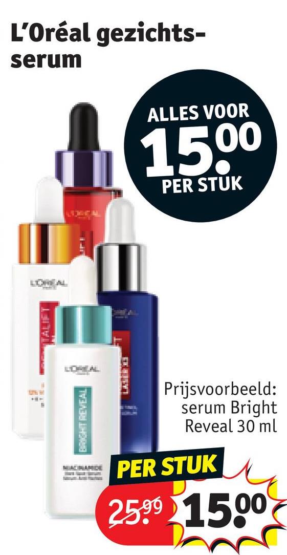 TALIFT
BRIGHT REVEAL
serum
L'Oréal gezichts-
ALLES VOOR
15.00
PER STUK
LASER X
Prijsvoorbeeld:
serum Bright
Reveal 30 ml
PER STUK
25.99 1500