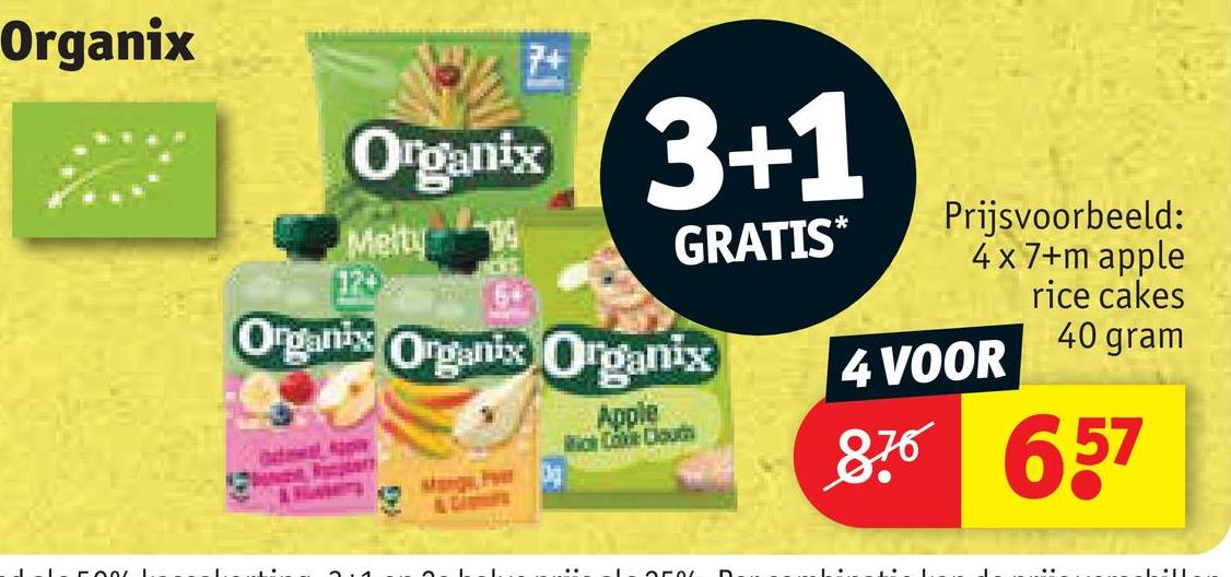 Organix
T
7+
Organix
Melty
120
9
3+1
GRATIS⭑
Organix Organix Organix
Apple
Mick Catie Cloudh
Prijsvoorbeeld:
4x7+m apple
rice cakes
40 gram
4 VOOR
876 657