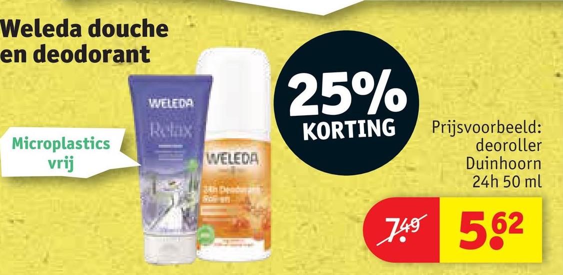 Weleda douche
en deodorant
WELEDA
25%
Relax
KORTING
Prijsvoorbeeld:
Microplastics
vrij
deoroller
WELEDA
Duinhoorn
24h 50 ml
749 562