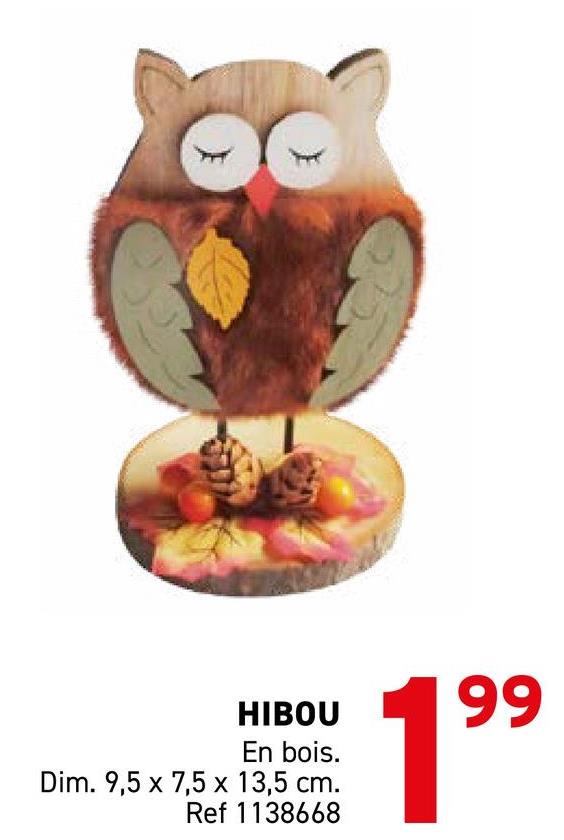 HIBOU
En bois.
Dim. 9,5 x 7,5 x 13,5 cm.
Ref 1138668
199
