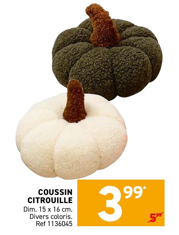 COUSSIN
CITROUILLE
Dim. 15 x 16 cm.
Divers coloris.
Ref 1136045
3.99 $
59⁹