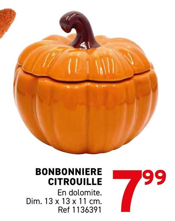 BONBONNIERE
CITROUILLE
En dolomite.
Dim. 13 x 13 x 11 cm.
Ref 1136391
7.99