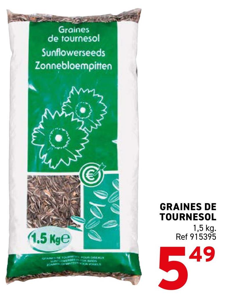 Graines
de tournesol
Sunflowerseeds
Zonnebloempitten
1.5 Kge
GMANDS OF YOUR POUR SE AUX
GRAINES DE
TOURNESOL
1,5 kg.
Ref 915395
549