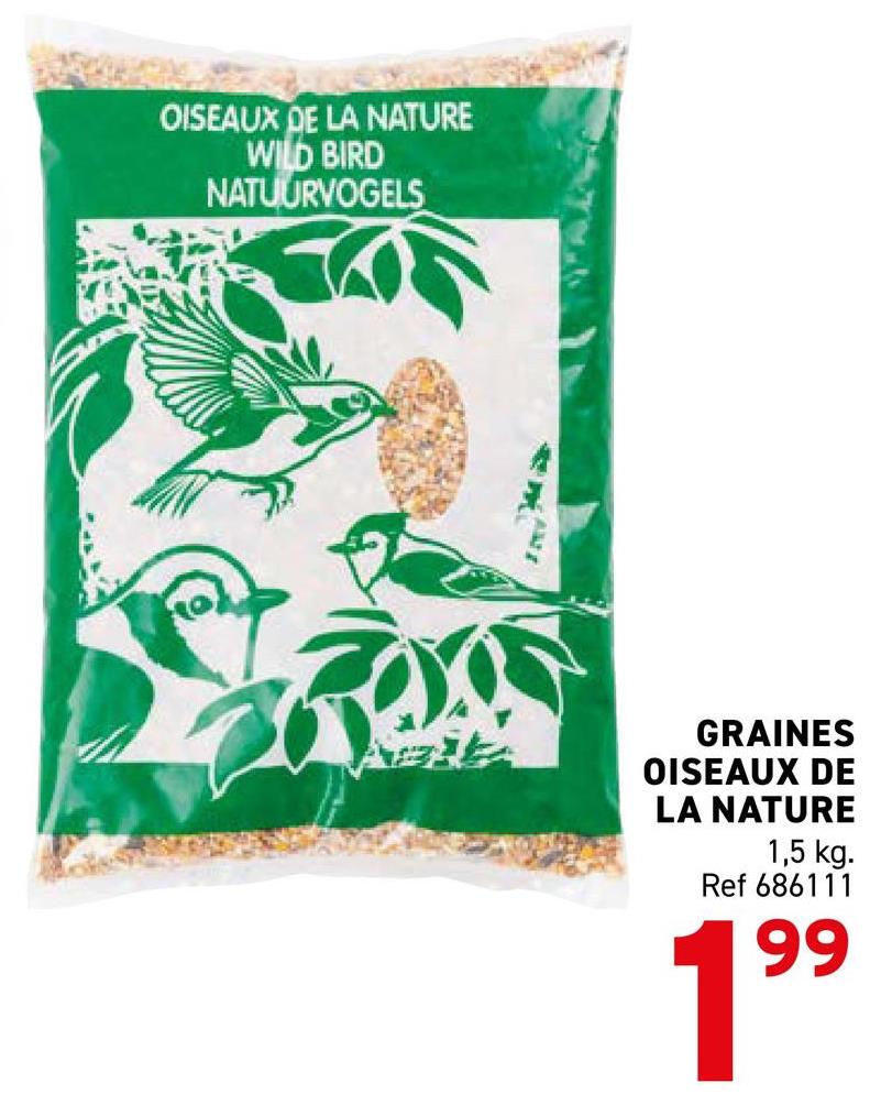 OISEAUX DE LA NATURE
WILD BIRD
NATUURVOGELS
GRAINES
OISEAUX DE
LA NATURE
1,5 kg.
Ref 686111
99