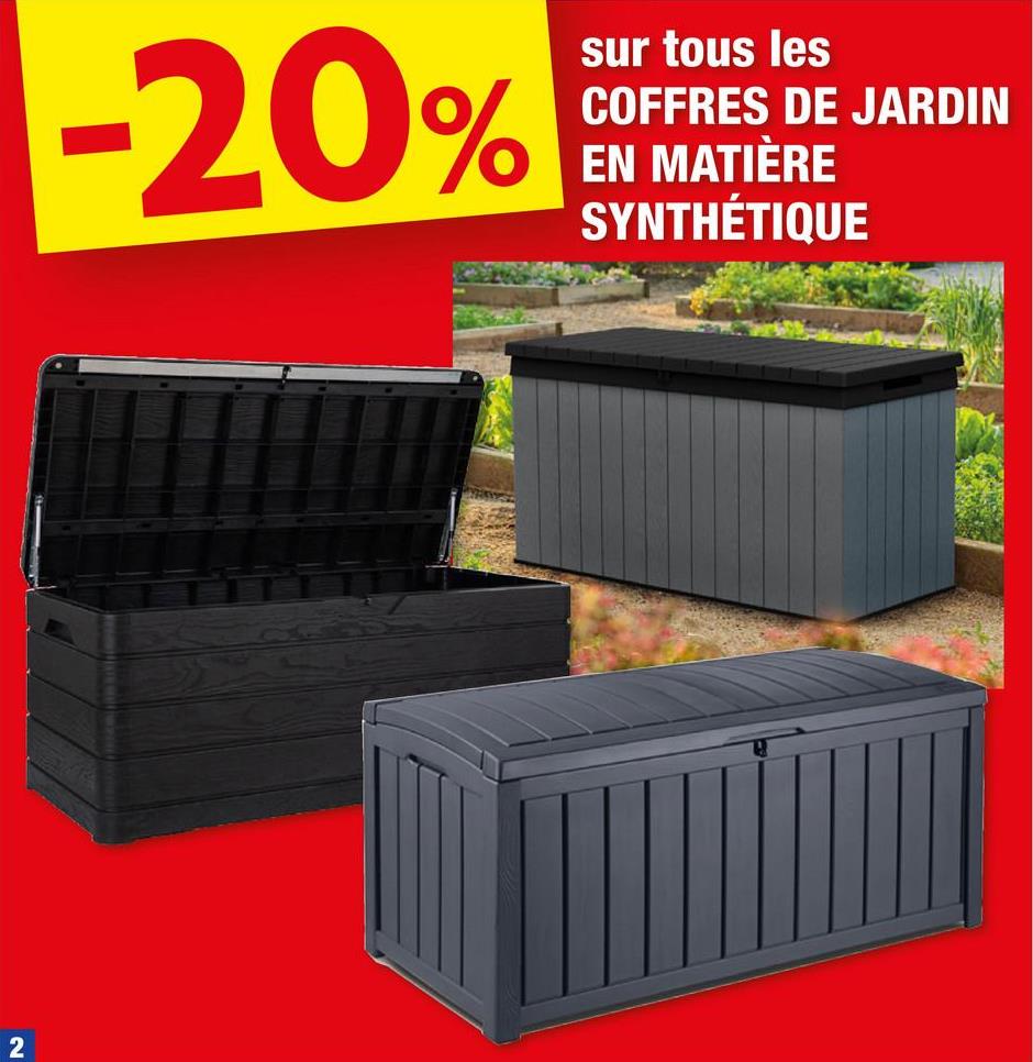 2
-20%
sur tous les
COFFRES DE JARDIN
EN MATIÈRE
SYNTHÉTIQUE