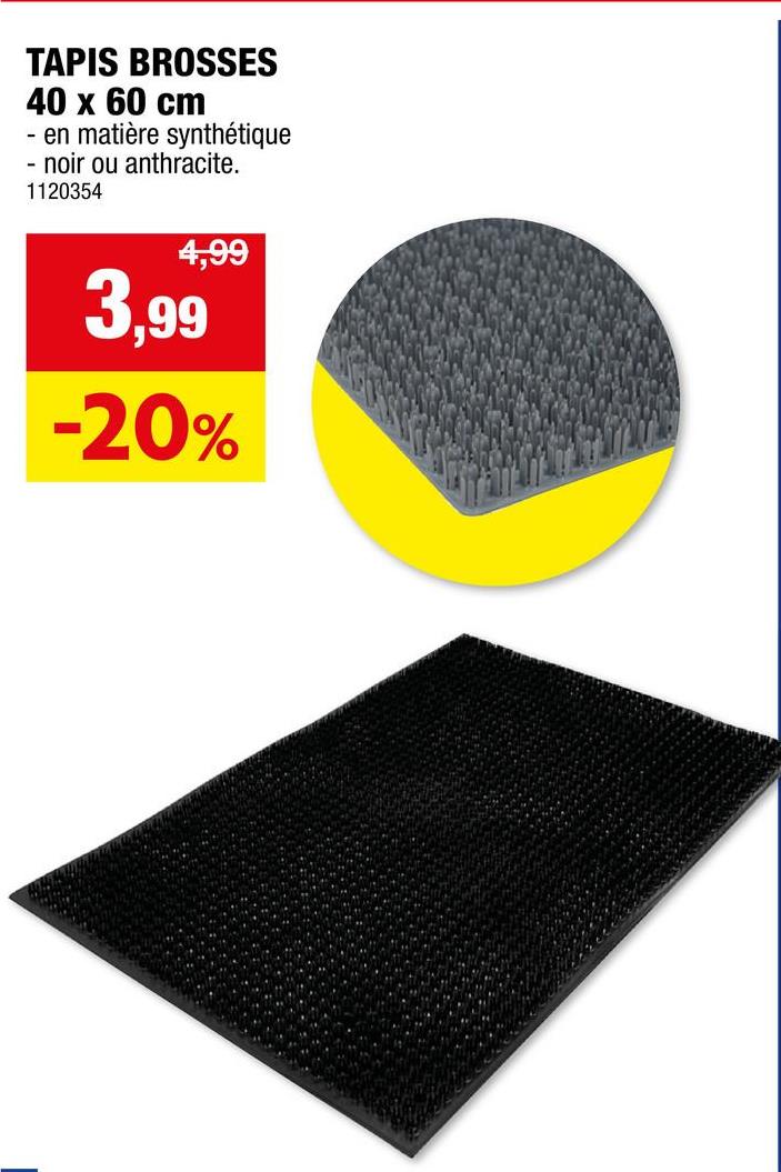 TAPIS BROSSES
40 x 60 cm
-
en matière synthétique
noir ou anthracite.
1120354
4,99
3.99
-20%