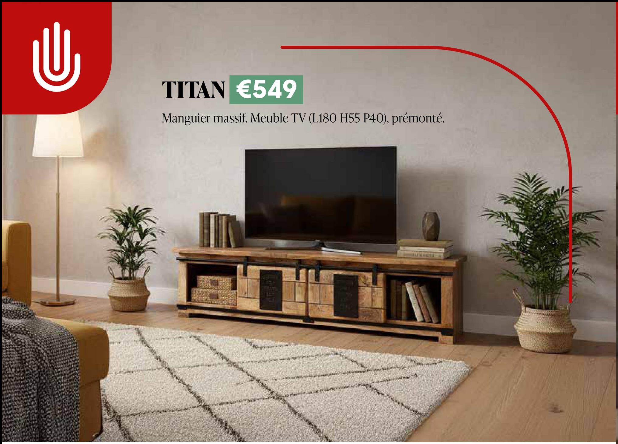 U
TITAN €549
Manguier massif. Meuble TV (L180 H55 P40), prémonté.
641